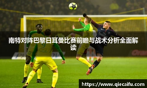 南特对阵巴黎日耳曼比赛前瞻与战术分析全面解读