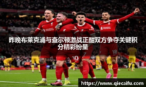 昨晚布莱克浦与查尔顿激战正酣双方争夺关键积分精彩纷呈
