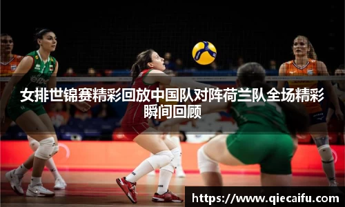 女排世锦赛精彩回放中国队对阵荷兰队全场精彩瞬间回顾