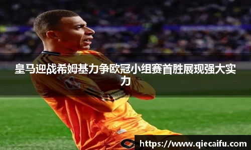 皇马迎战希姆基力争欧冠小组赛首胜展现强大实力