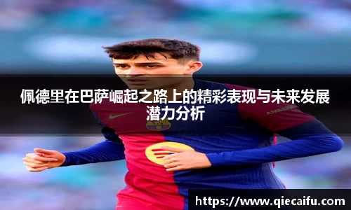 佩德里在巴萨崛起之路上的精彩表现与未来发展潜力分析