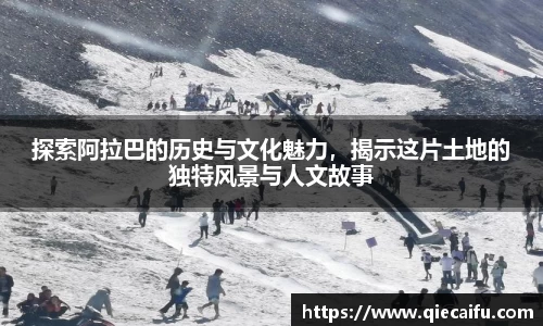 探索阿拉巴的历史与文化魅力，揭示这片土地的独特风景与人文故事